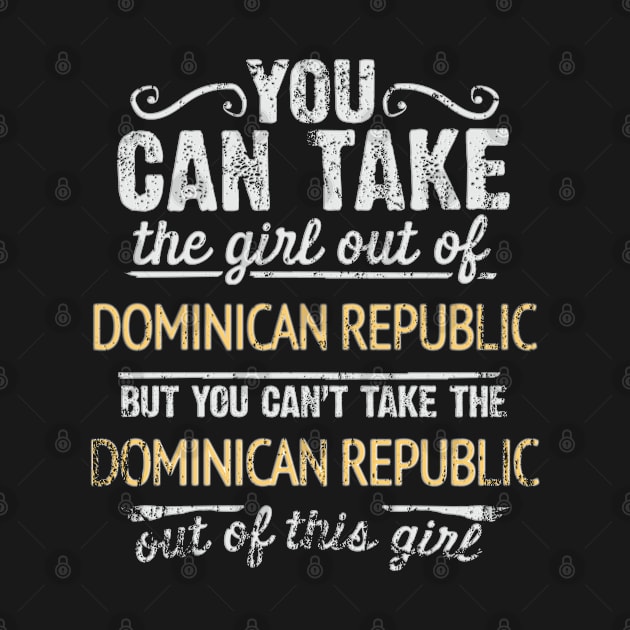 You Can Take The Girl Out Of Dominican Republic But You Cant Take The Dominican Republic Out Of The Girl Design - Gift for Dominican With Dominican Republic Roots by Country Flags