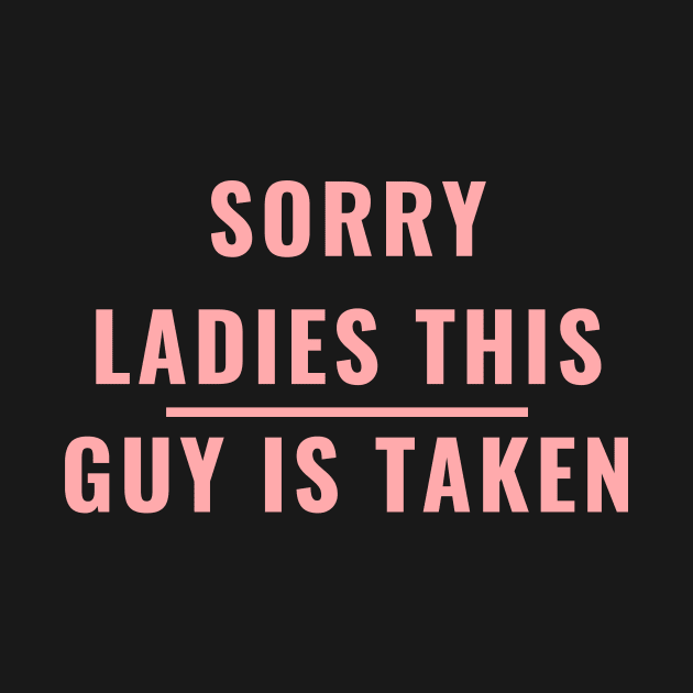 SORRY LADIES THIS GUY IS TAKEN T SHIRT by MariaB