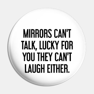 Mirrors can't talk, lucky for you they can't laugh either Pin