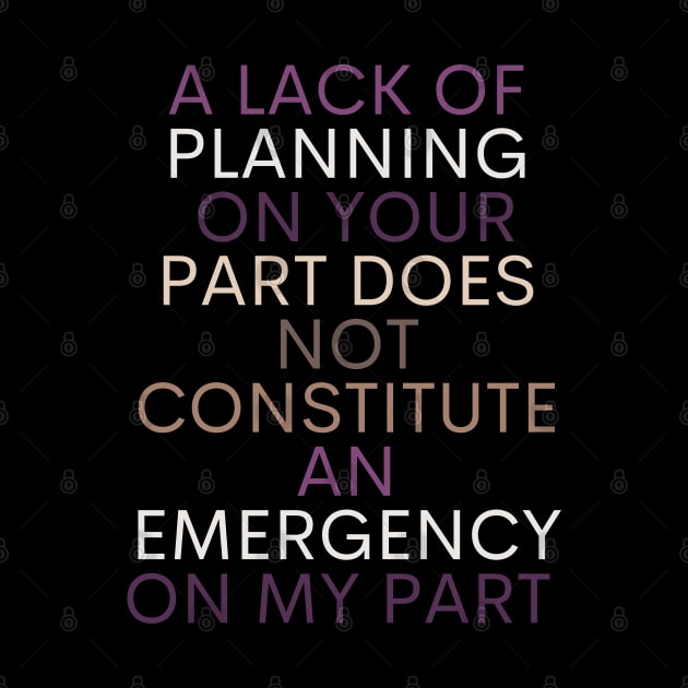 A LACK OF PLANNING ON YOUR PART DOES NOT CONSTITUTE AN EMERGENCY ON MY PART by Kittoable