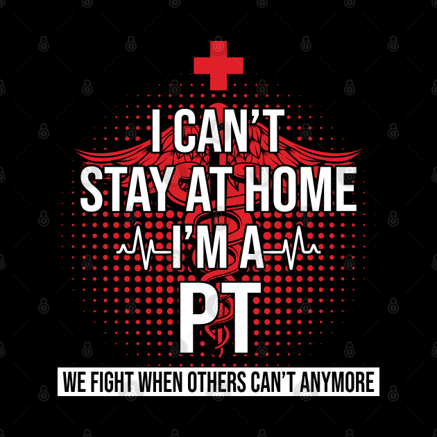 I Can't Stay At Home I'm A PT We Fight - Nurse Gift by bunnierosoff21835