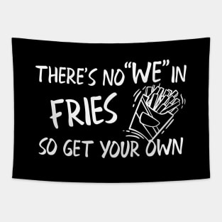 Fries - There's no "WE" in fries so get your own Tapestry