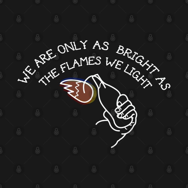 we are only as bright as the flames we light by remerasnerds