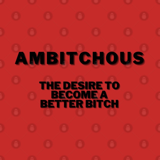 AMBITCHOUS, THE DESIRE TO BE A BETTER BITCH by KutieKoot T's