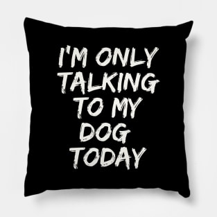 I'M Only Talking  to My  Dog  Today Pillow