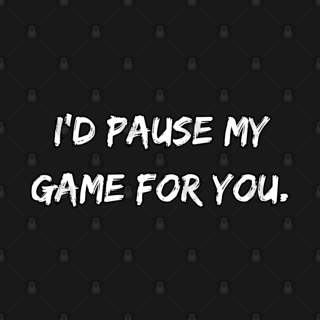 I'd Pause My Game For You. by DivShot 