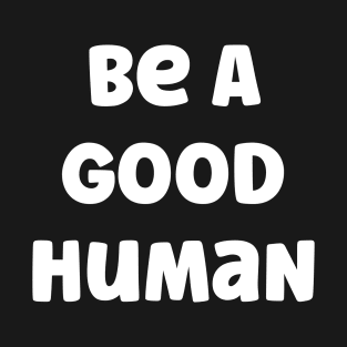 Be A Good Human T-Shirt