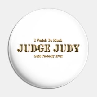 I Watch Too Much Judge Judy Said Nobody Ever Pin