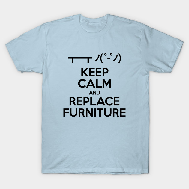 Keep Calm And Replace Furniture Table Flip Put Back Emoticon Keep Calm And Replace Furniture T Shirt