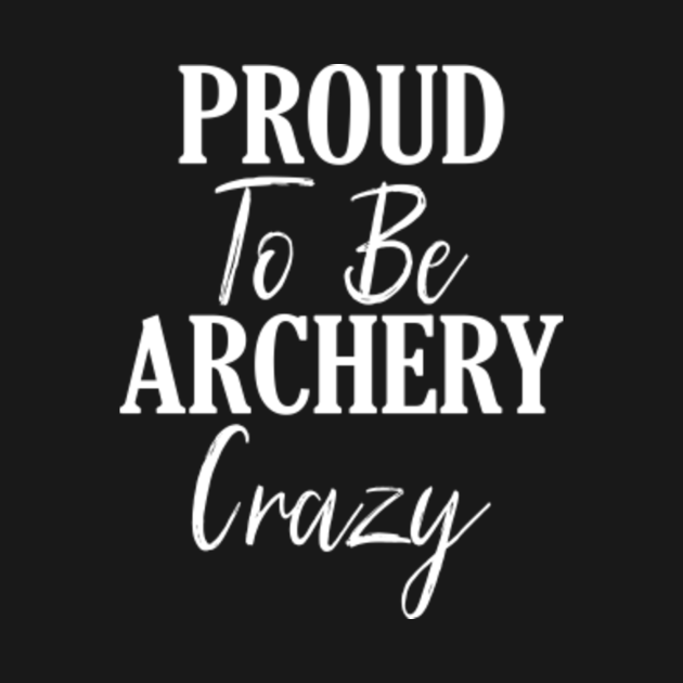 Discover Proud To Be Archery Crazy Bow & Arrow Gift Design - Bow - T-Shirt