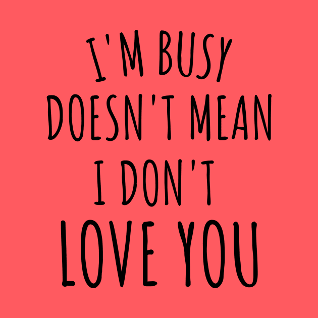 im busy doesn't mean i don't love you by yassinebd