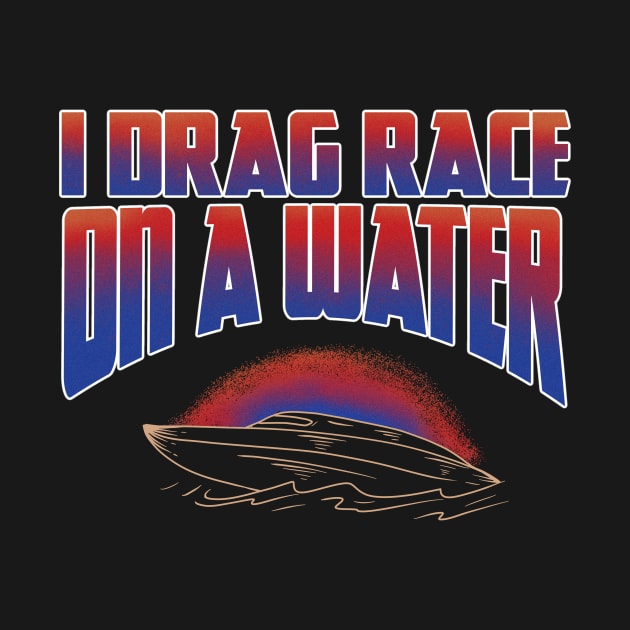 I DRAG RACE ON A WATER by Tee Trends