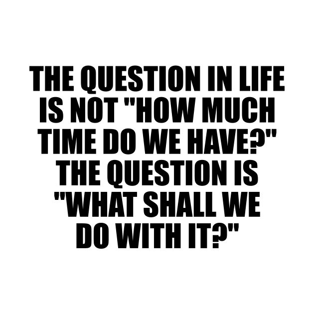 The question in life is not how much time do we have The question is what shall we do with it by It'sMyTime