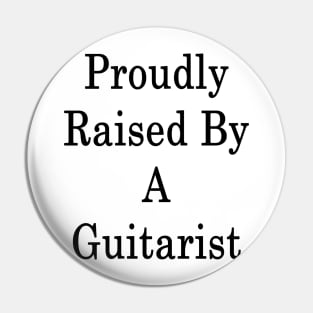 Proudly Raised By A Guitarist Pin