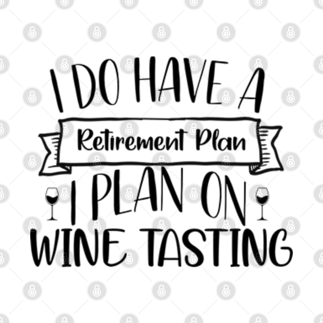 Disover I Do Have A Retirement Plan. I Plan On Wine Tasting - Wine - T-Shirt