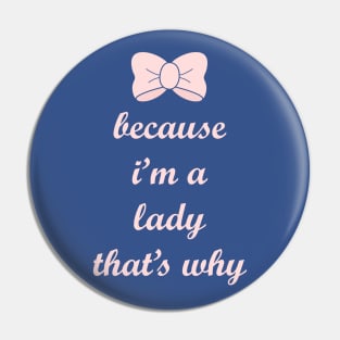 Because I'm a Lady, That's Why! Pin