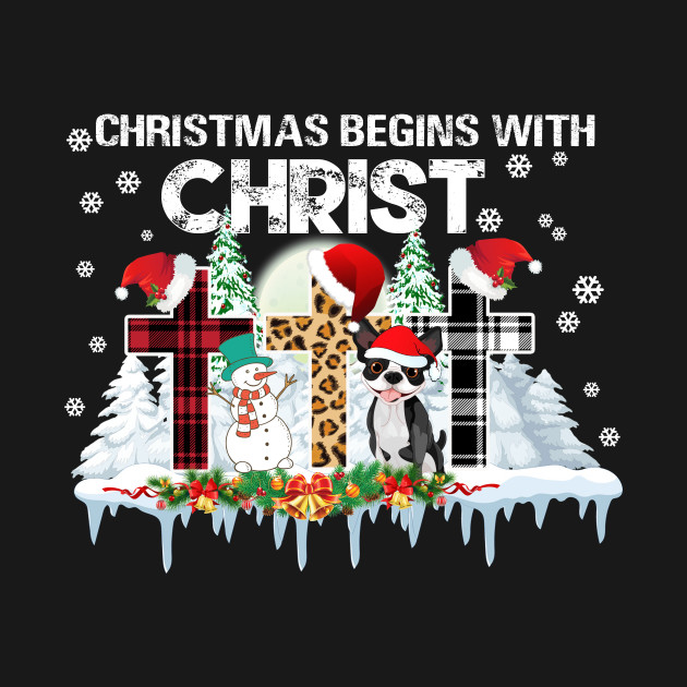 Discover Boston Terrier Christmas Begins With Christ Xmas Gifts - Boston Terrier Christmas - T-Shirt