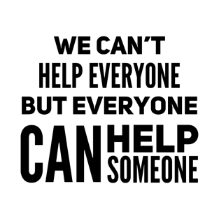 We can’t help everyone but everyone can help someone T-Shirt