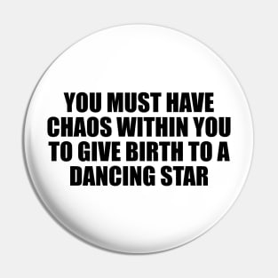 You must have chaos within you to give birth to a dancing star Pin