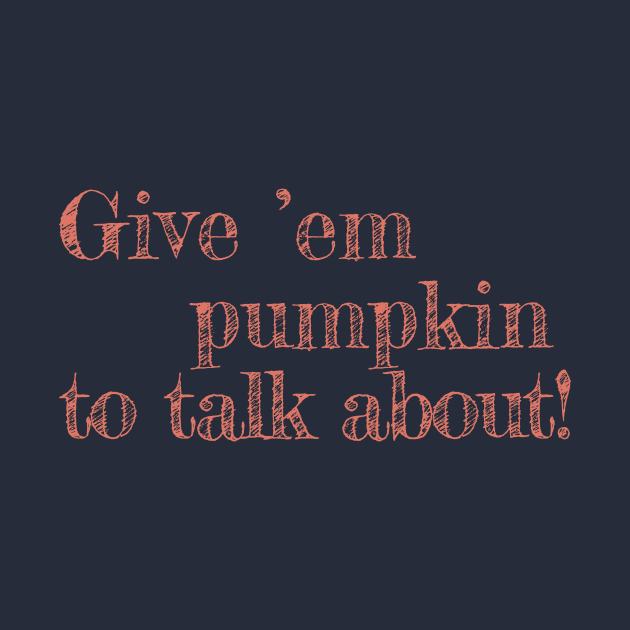 Give Em Pumpkin To Talk About - funny Thanksgiving quote by CentipedeWorks