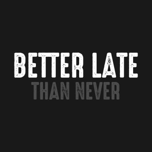 Better late than never T-Shirt