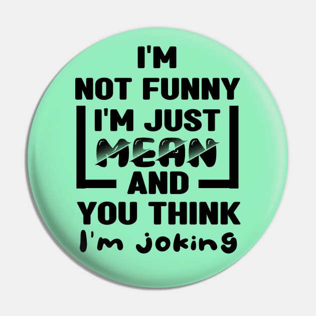 I'm not funny I'm just mean and you think I'm joking Pin by MBRK-Store