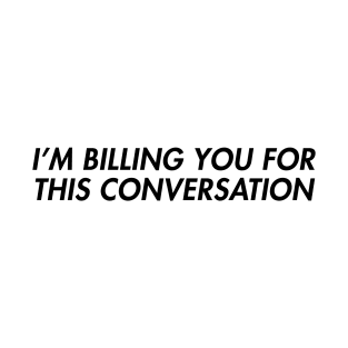 I'm Billing You For This Conversation T-Shirt