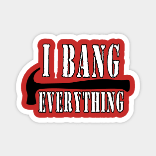 I Bang Everything Magnet