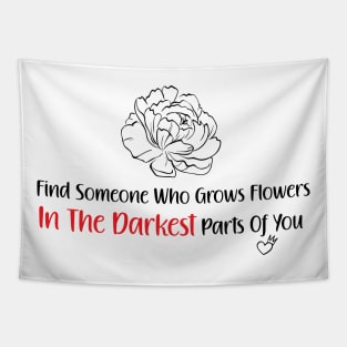 find someone who grows flowers in the darkest parts of you Tapestry