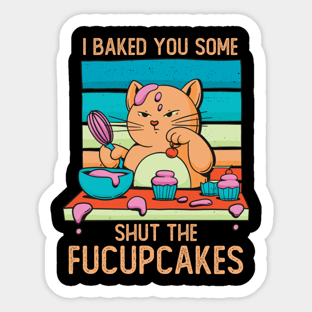 I Baked You Some Shut The Fucupcakes - Fucupcakes - Sticker