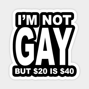 IM NOT GAY BUT $20 IS $40 Magnet