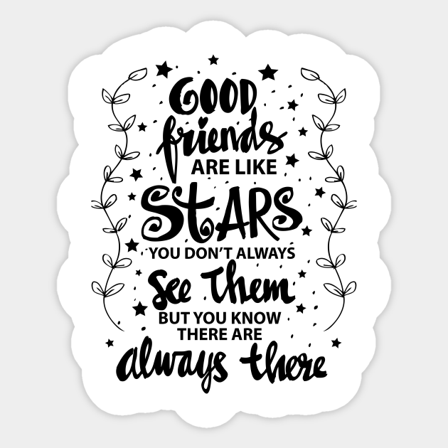 Good Friends Are Like Stars You Do Not Always See Them But You Know They Are Always There Friendship Quotes Sticker Teepublic 150 inspiring friendship quotes to show your best friends how much you love them. good friends are like stars you do not always see them but you know they are always there