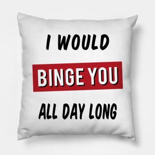 I Would Binge You All Day Long Pillow