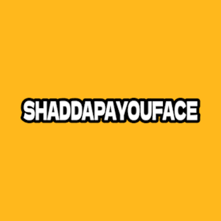 SHADDAPAYOUFACE T-Shirt