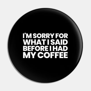 Sorry For What I Said Before I Had My Coffee Pin