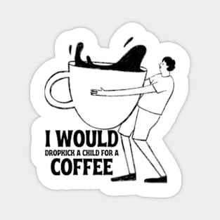 I Would Dropkick A Child For A coffe Magnet