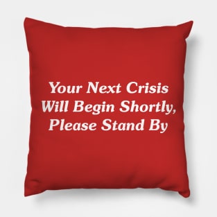 Your Next Crisis Will Begin Shortly, Please Stand By Pillow