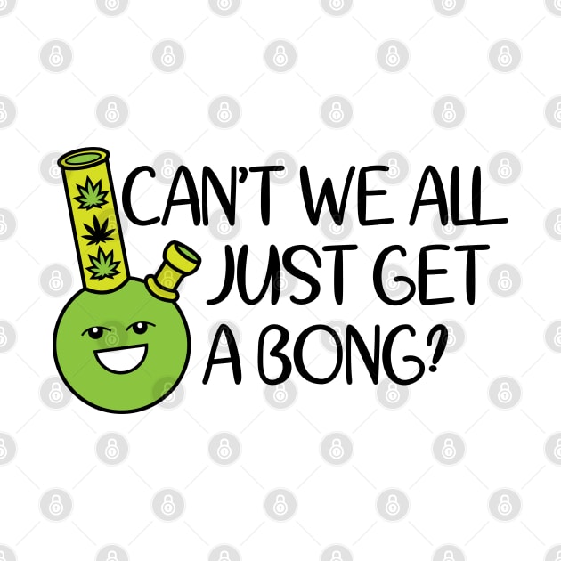 Cant We All Just Get A Bong by defytees