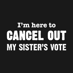 I'm Here to Cancel Out My Sister's Vote in White Text T-Shirt