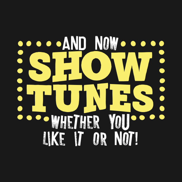 And Now Show Tunes Whether You Like It Or Not by thingsandthings