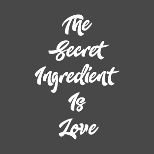 The Secret Ingredient Is Love T-Shirt