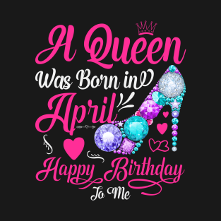 A Queen Was Born In April-Happy Birthday T-Shirt