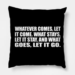 Whatever comes, let it come. What stays, let it stay. And what goes, let it go Pillow