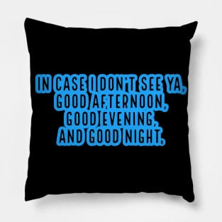 In case I don't see ya, good afternoon, good evening and good night. Pillow