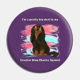 I'm a pretty big deal to my Cavalier King Charles Spaniel, Black and Tan Pin