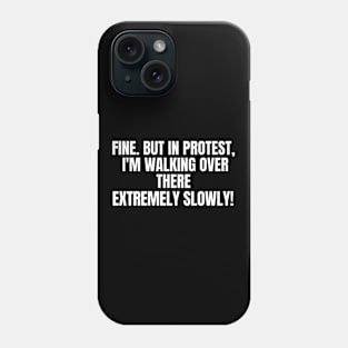 Fine. But In Protest, I'm Walking Over There Extremely Slowly!, funny saying, sarcastic joke Phone Case