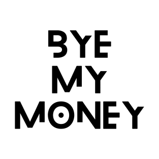 Bye my money T-Shirt