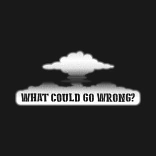 What Could Go Wrong? Funny Sarcastic Saying Mushroom Cloud T-Shirt