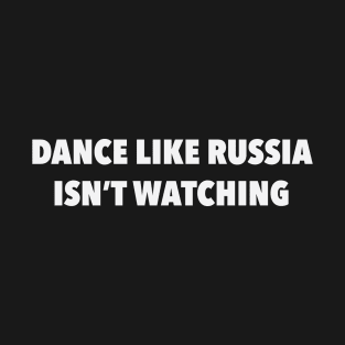 Dance... like Russia isn't watching T-Shirt