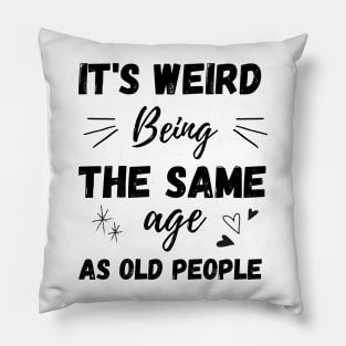 It's Weird Being The Same Age As Old People Pillow